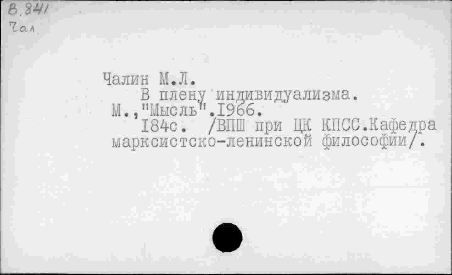 ﻿Чалин М.Л.
В плену индивидуализма.
М.»"Мысль".1966.
184с. /ВПШ при ЦК КПСС.Кафедра марксистско-ленинской философии/.